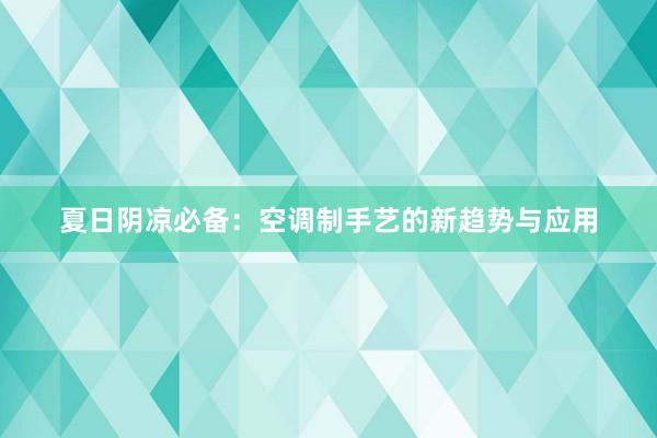 夏日阴凉必备：空调制手艺的新趋势与应用