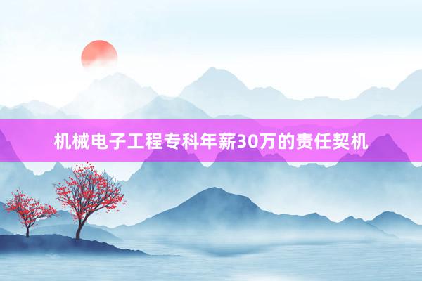 机械电子工程专科年薪30万的责任契机
